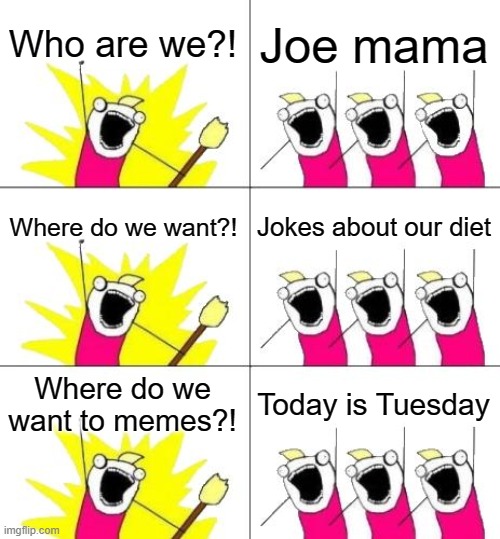 Joe mama about our diet on Tuesday | Who are we?! Joe mama; Where do we want?! Jokes about our diet; Where do we want to memes?! Today is Tuesday | image tagged in memes,what do we want 3 | made w/ Imgflip meme maker