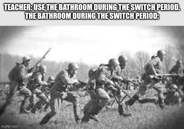 Everyone that has gone to middle school knows that this is true | TEACHER: USE THE BATHROOM DURING THE SWITCH PERIOD.
THE BATHROOM DURING THE SWITCH PERIOD: | image tagged in world war 2 | made w/ Imgflip meme maker