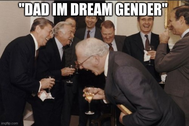 dream stans be like | "DAD IM DREAM GENDER" | image tagged in memes,laughing men in suits,fortnite,minecraft,dream,gacha life | made w/ Imgflip meme maker