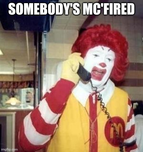 Ronald McDonald Temp | SOMEBODY'S MC'FIRED | image tagged in ronald mcdonald temp | made w/ Imgflip meme maker