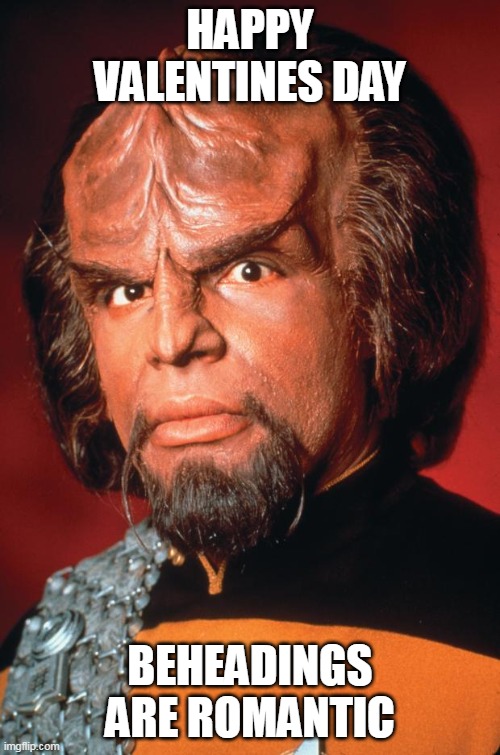 Lieutenant Worf | HAPPY VALENTINES DAY; BEHEADINGS ARE ROMANTIC | image tagged in lieutenant worf,valentines day,star trek | made w/ Imgflip meme maker