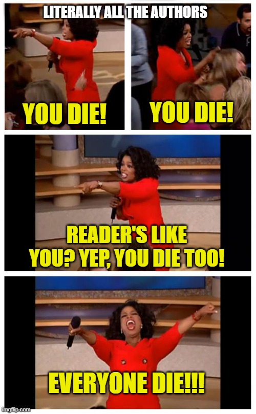 Authors | LITERALLY ALL THE AUTHORS; YOU DIE! YOU DIE! READER'S LIKE YOU? YEP, YOU DIE TOO! EVERYONE DIE!!! | image tagged in memes,oprah you get a car everybody gets a car | made w/ Imgflip meme maker