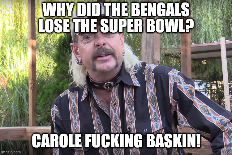 WHY DID THE BENGALS LOSE THE SUPER BOWL? CAROLE FUCKING BASKIN! | image tagged in carole fuckin baskin | made w/ Imgflip meme maker