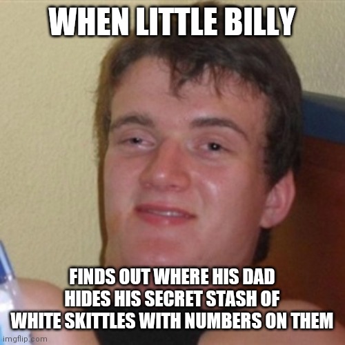 High/Drunk guy |  WHEN LITTLE BILLY; FINDS OUT WHERE HIS DAD HIDES HIS SECRET STASH OF WHITE SKITTLES WITH NUMBERS ON THEM | image tagged in high/drunk guy,memes,funny | made w/ Imgflip meme maker
