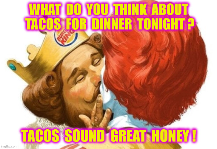 WHAT  DO  YOU  THINK  ABOUT  TACOS  FOR  DINNER  TONIGHT ? TACOS  SOUND  GREAT  HONEY ! | made w/ Imgflip meme maker