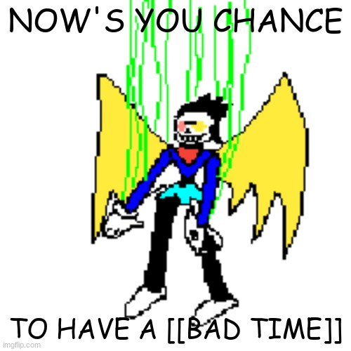 sanston neo | NOW'S YOU CHANCE; TO HAVE A [[BAD TIME]] | made w/ Imgflip meme maker