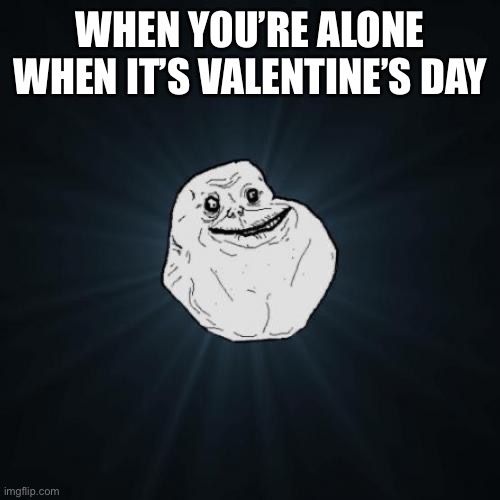 Forever Alone Meme |  WHEN YOU’RE ALONE WHEN IT’S VALENTINE’S DAY | image tagged in memes,forever alone | made w/ Imgflip meme maker