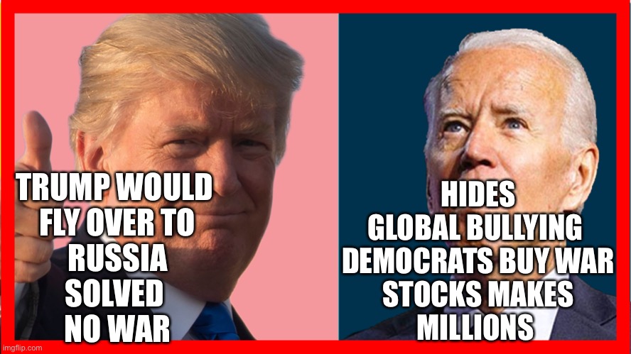 Joe hides wants war | HIDES
GLOBAL BULLYING 
DEMOCRATS BUY WAR
STOCKS MAKES
MILLIONS; TRUMP WOULD 
FLY OVER TO
RUSSIA
SOLVED 
NO WAR | image tagged in jobs or mobs,happy,mill,fun,meme | made w/ Imgflip meme maker