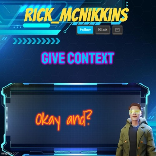 Mcnikkins Temp 3 v2 | GIVE CONTEXT; Okay and? | image tagged in mcnikkins temp 3 v2 | made w/ Imgflip meme maker