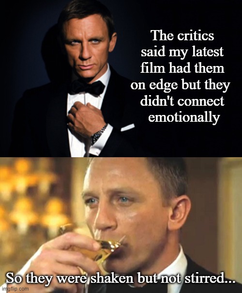 The critics said my latest film had them on edge but they 
didn't connect
 emotionally; So they were shaken but not stirred... | image tagged in bond bday daniel craig,daniel craig sipping | made w/ Imgflip meme maker