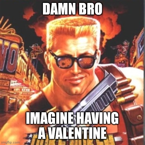 Duke Nukem | DAMN BRO; IMAGINE HAVING A VALENTINE | image tagged in duke nukem | made w/ Imgflip meme maker