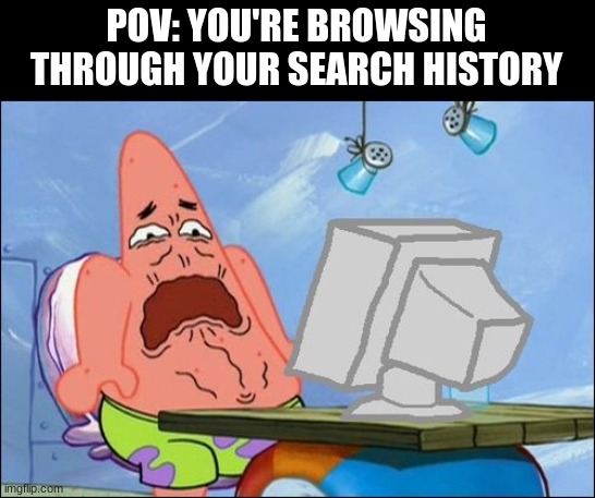 * Cringe * | POV: YOU'RE BROWSING THROUGH YOUR SEARCH HISTORY | image tagged in patrick star cringing | made w/ Imgflip meme maker