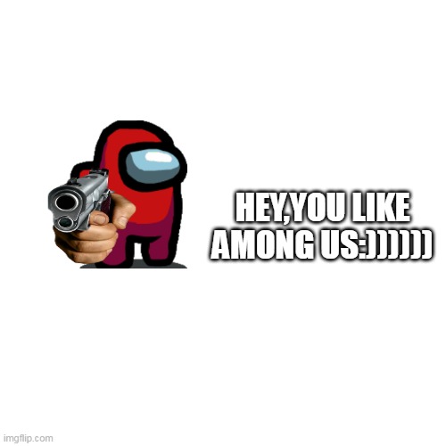 amongus | HEY,YOU LIKE AMONG US:)))))) | image tagged in memes,blank transparent square | made w/ Imgflip meme maker