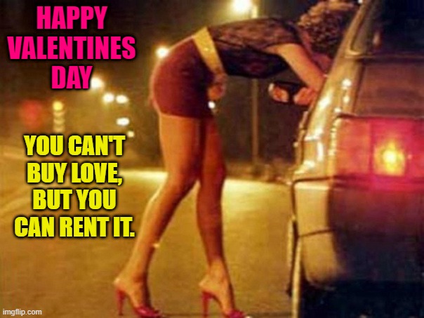 Valentines Day | HAPPY VALENTINES DAY; YOU CAN'T BUY LOVE, BUT YOU CAN RENT IT. | image tagged in hookers,prostitutes,valentine's day,love | made w/ Imgflip meme maker
