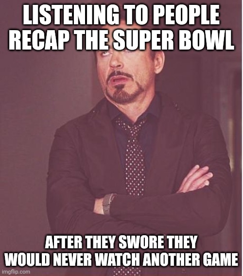 To Hell with the NFL | LISTENING TO PEOPLE RECAP THE SUPER BOWL; AFTER THEY SWORE THEY WOULD NEVER WATCH ANOTHER GAME | image tagged in memes,face you make robert downey jr | made w/ Imgflip meme maker