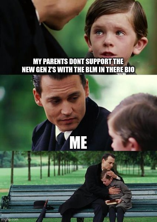 don't you agree? |  MY PARENTS DONT SUPPORT THE NEW GEN Z'S WITH THE BLM IN THERE BIO; ME | image tagged in memes,finding neverland | made w/ Imgflip meme maker