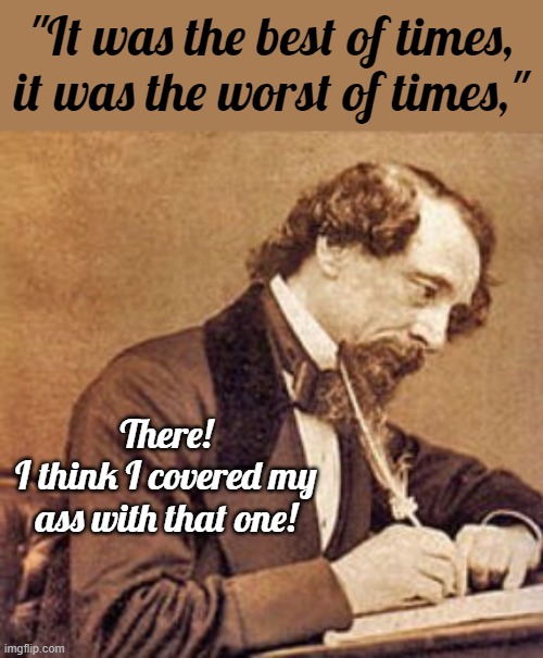 Writing for all audiences | "It was the best of times, it was the worst of times,"; There!
I think I covered my ass with that one! | image tagged in memes,charles dickens,best,worst,cover your ass,a tale of two cities | made w/ Imgflip meme maker