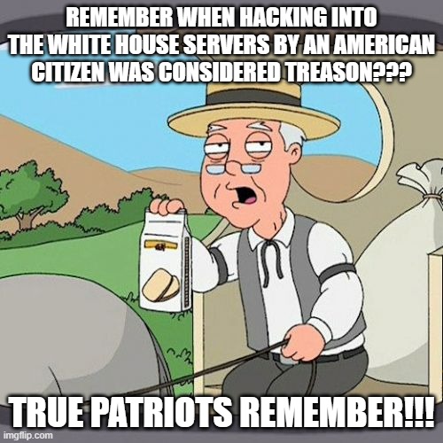 Rules for thee... | REMEMBER WHEN HACKING INTO THE WHITE HOUSE SERVERS BY AN AMERICAN CITIZEN WAS CONSIDERED TREASON??? TRUE PATRIOTS REMEMBER!!! | image tagged in nwo,leftist terrorism,hrc | made w/ Imgflip meme maker