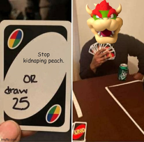 UNO Draw 25 Cards |  Stop kidnaping peach. | image tagged in memes,uno draw 25 cards | made w/ Imgflip meme maker