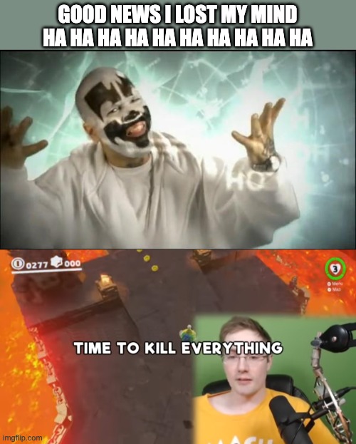 GOOD NEWS I LOST MY MIND HA HA HA HA HA HA HA HA HA HA | image tagged in insane clown posse,time to kill everything failboat | made w/ Imgflip meme maker
