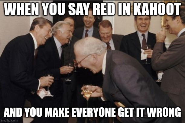 Laughing Men In Suits Meme | WHEN YOU SAY RED IN KAHOOT; AND YOU MAKE EVERYONE GET IT WRONG | image tagged in memes,laughing men in suits | made w/ Imgflip meme maker