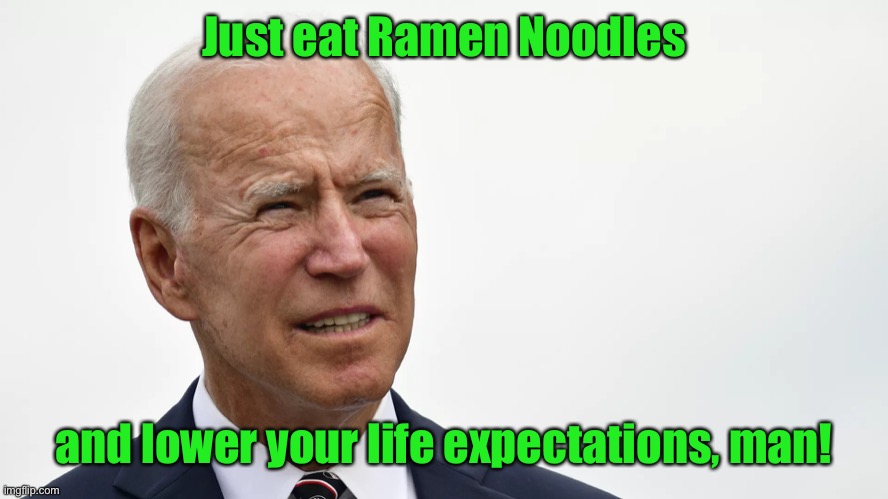 Ramen Joe | Just eat Ramen Noodles; and lower your life expectations, man! | image tagged in biden squint,ramen noodles,lower expectations,lousy leadership,economic failure | made w/ Imgflip meme maker