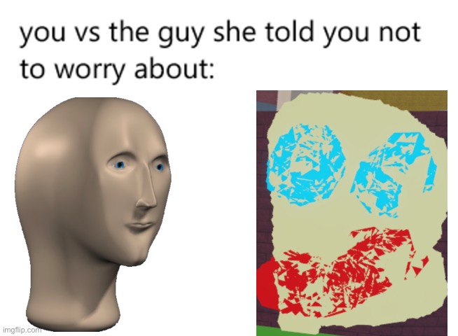 you vs the guy she told you not to worry about: | image tagged in you vs the guy she told you not to worry about | made w/ Imgflip meme maker