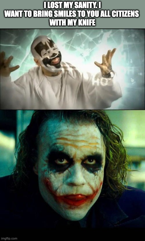 I'm insane | I LOST MY SANITY. I WANT TO BRING SMILES TO YOU ALL CITIZENS 
WITH MY KNIFE | image tagged in insane clown posse,joker it's simple we kill the batman | made w/ Imgflip meme maker