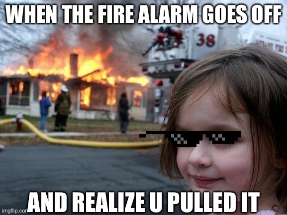 Fire alarm be like | WHEN THE FIRE ALARM GOES OFF; AND REALIZE U PULLED IT | image tagged in memes,disaster girl | made w/ Imgflip meme maker