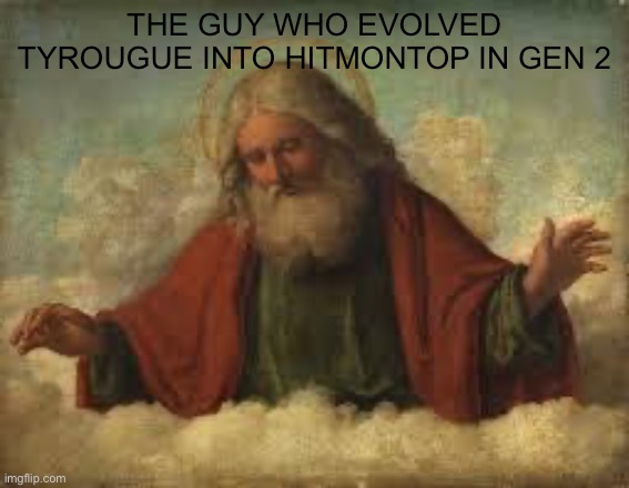 god | THE GUY WHO EVOLVED TYROUGUE INTO HITMONTOP IN GEN 2 | image tagged in god | made w/ Imgflip meme maker