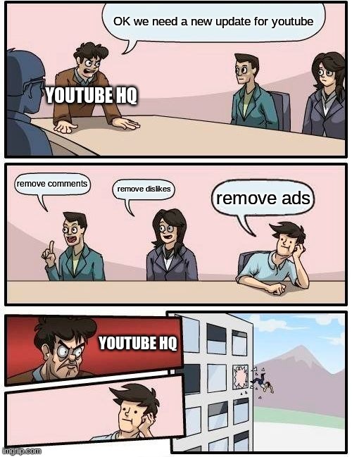 Boardroom Meeting Suggestion |  OK we need a new update for youtube; YOUTUBE HQ; remove comments; remove dislikes; remove ads; YOUTUBE HQ | image tagged in memes,boardroom meeting suggestion | made w/ Imgflip meme maker
