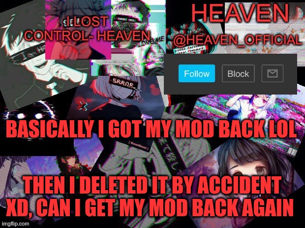 Stupid clumsy hands *smashes fingers on the keyboard* | BASICALLY I GOT MY MOD BACK LOL; THEN I DELETED IT BY ACCIDENT XD, CAN I GET MY MOD BACK AGAIN | image tagged in heavenly | made w/ Imgflip meme maker