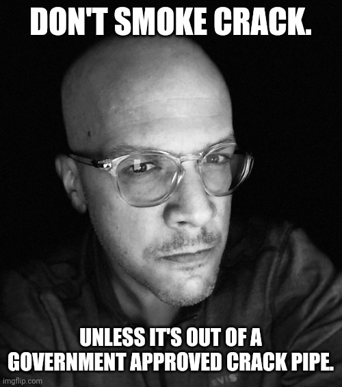 Just a suggestion. | DON'T SMOKE CRACK. UNLESS IT'S OUT OF A GOVERNMENT APPROVED CRACK PIPE. | image tagged in you better behave | made w/ Imgflip meme maker