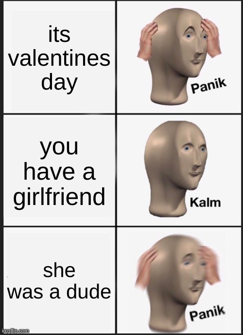Panik Kalm Panik | its valentines day; you have a girlfriend; she was a dude | image tagged in memes,panik kalm panik | made w/ Imgflip meme maker