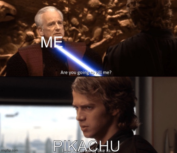 Are you going to kill me | ME PIKACHU | image tagged in are you going to kill me | made w/ Imgflip meme maker