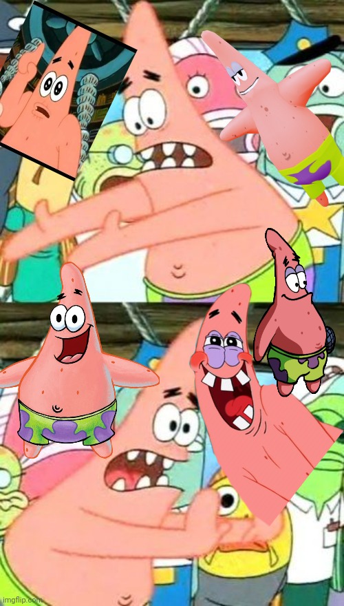 Put It Somewhere Else Patrick Meme | image tagged in memes,put it somewhere else patrick | made w/ Imgflip meme maker