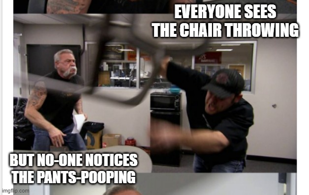 American Chopper | EVERYONE SEES THE CHAIR THROWING; BUT NO-ONE NOTICES THE PANTS-POOPING | image tagged in american chopper | made w/ Imgflip meme maker