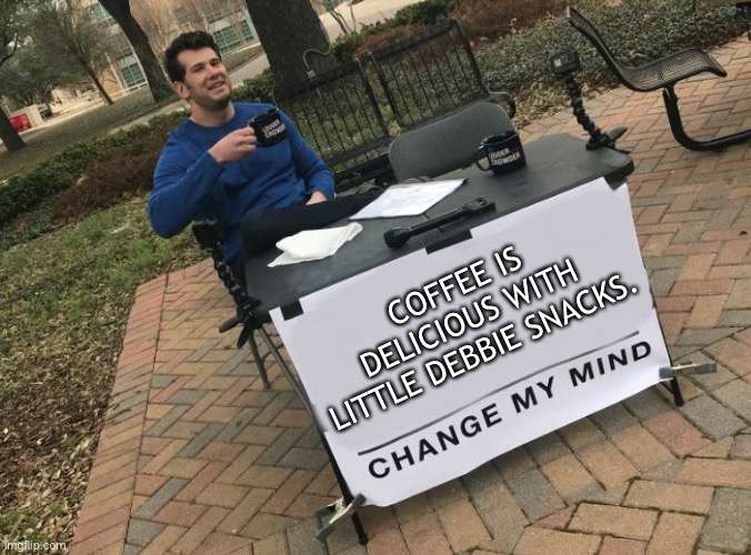 Little Debbie | COFFEE IS DELICIOUS WITH LITTLE DEBBIE SNACKS. | image tagged in change my mind crowder | made w/ Imgflip meme maker