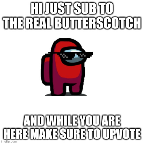 hay you look at this!!! | HI JUST SUB TO THE REAL BUTTERSCOTCH; AND WHILE YOU ARE HERE MAKE SURE TO UPVOTE | image tagged in memes,blank transparent square | made w/ Imgflip meme maker