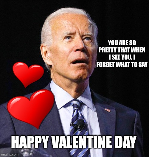 Sometimes I forget | YOU ARE SO PRETTY THAT WHEN I SEE YOU, I FORGET WHAT TO SAY; HAPPY VALENTINE DAY | image tagged in joe biden,valentine,lol | made w/ Imgflip meme maker