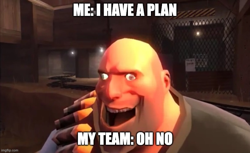 TF2 Heavy: I HAVE PLAN | ME: I HAVE A PLAN; MY TEAM: OH NO | image tagged in tf2 heavy i have plan | made w/ Imgflip meme maker