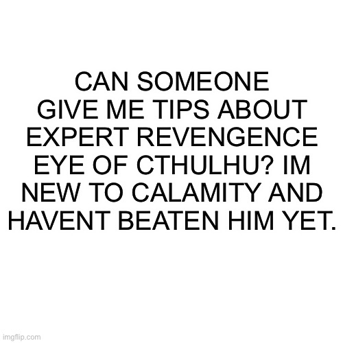 Pls help | CAN SOMEONE GIVE ME TIPS ABOUT EXPERT REVENGENCE EYE OF CTHULHU? IM NEW TO CALAMITY AND HAVENT BEATEN HIM YET. | image tagged in memes,blank transparent square | made w/ Imgflip meme maker