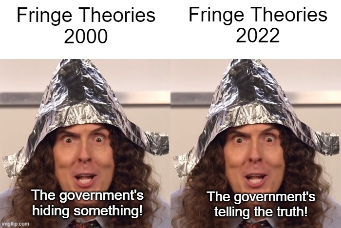 I want to believe | Fringe Theories
2022; Fringe Theories
2000; The government's hiding something! The government's telling the truth! | image tagged in memes,conspiracy theory | made w/ Imgflip meme maker