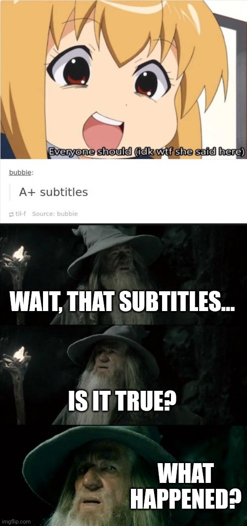 Uhh, something ain't right... | WAIT, THAT SUBTITLES... IS IT TRUE? WHAT HAPPENED? | image tagged in memes,confused gandalf,you had one job,anime,funny,task failed successfully | made w/ Imgflip meme maker