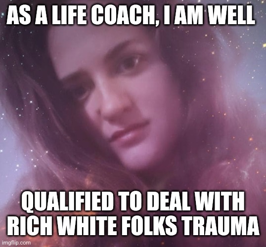 Life Coach Mary Margaret | AS A LIFE COACH, I AM WELL; QUALIFIED TO DEAL WITH RICH WHITE FOLKS TRAUMA | image tagged in life coach mary margaret,rich,problems,first world problems,coach | made w/ Imgflip meme maker