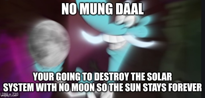 You took the moon | NO MUNG DAAL; YOUR GOING TO DESTROY THE SOLAR SYSTEM WITH NO MOON SO THE SUN STAYS FOREVER | image tagged in you took the moon | made w/ Imgflip meme maker