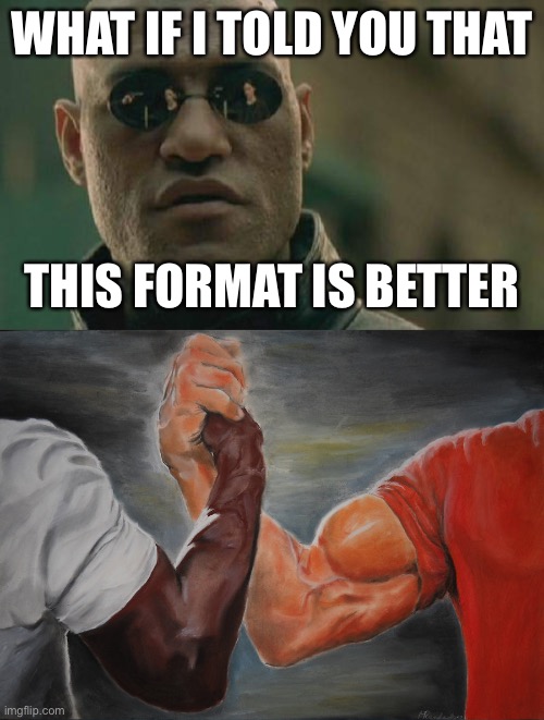 WHAT IF I TOLD YOU THAT THIS FORMAT IS BETTER | image tagged in memes,matrix morpheus,epic handshake | made w/ Imgflip meme maker