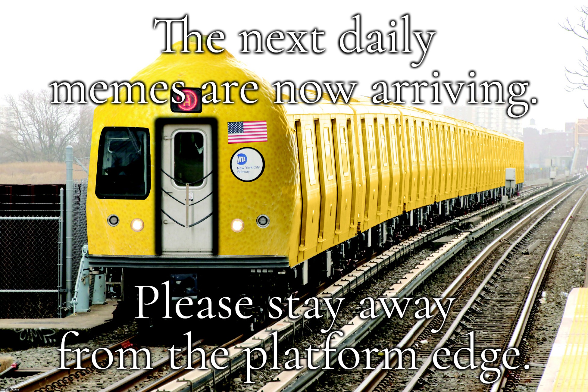 R179 Lemon | The next daily memes are now arriving. Please stay away from the platform edge. | image tagged in r179 lemon | made w/ Imgflip meme maker