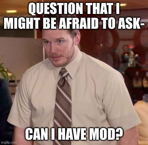 Or...-? | QUESTION THAT I MIGHT BE AFRAID TO ASK-; CAN I HAVE MOD? | image tagged in memes,afraid to ask andy,uhhhh,question,ive been here forever,eeeee | made w/ Imgflip meme maker