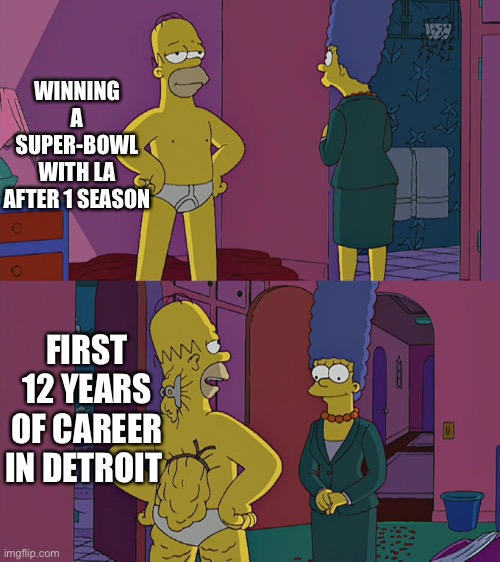 Homer Simpson's Back Fat | WINNING A SUPER-BOWL WITH LA AFTER 1 SEASON; FIRST 12 YEARS OF CAREER IN DETROIT | image tagged in homer simpson's back fat | made w/ Imgflip meme maker